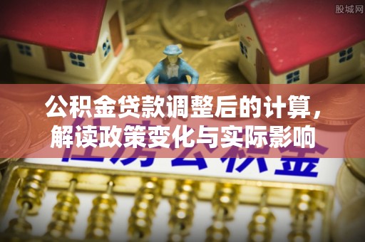 化州公积金贷款调整后的计算，解读政策变化与实际影响