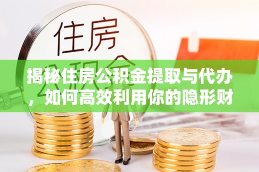 化州揭秘住房公积金提取与代办，如何高效利用你的隐形财富？