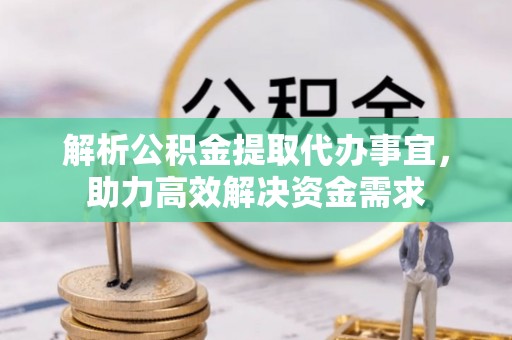 化州解析公积金提取代办事宜，助力高效解决资金需求