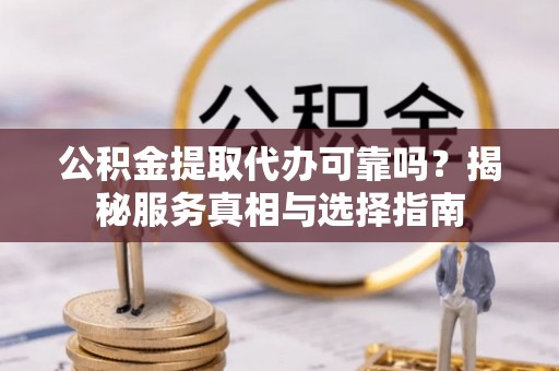 化州公积金提取代办可靠吗？揭秘服务真相与选择指南