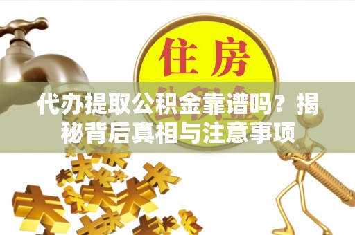 化州代办提取公积金靠谱吗？揭秘背后真相与注意事项
