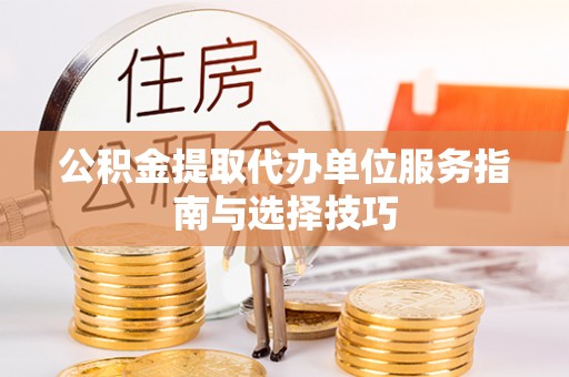 化州公积金提取代办单位服务指南与选择技巧