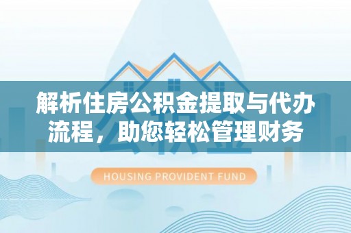 化州解析住房公积金提取与代办流程，助您轻松管理财务