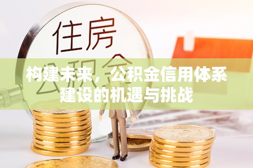 化州构建未来，公积金信用体系建设的机遇与挑战