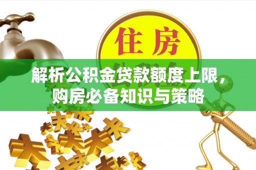 化州解析公积金贷款额度上限，购房必备知识与策略