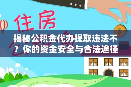 化州揭秘公积金代办提取违法不？你的资金安全与合法途径解析