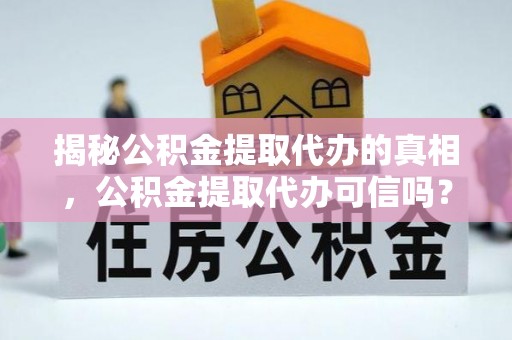 化州揭秘公积金提取代办的真相，公积金提取代办可信吗？
