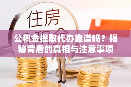 化州公积金提取代办靠谱吗？揭秘背后的真相与注意事项