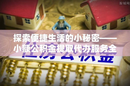 化州探索便捷生活的小秘密——小额公积金提取代办服务全解析