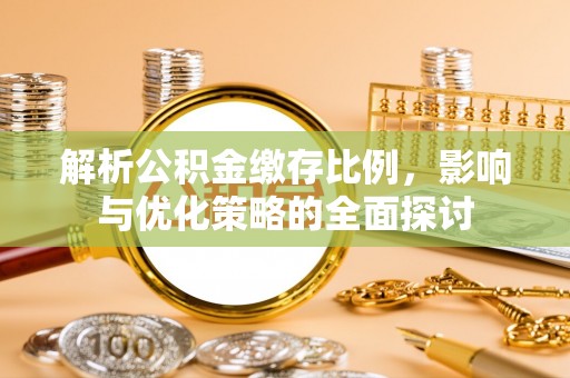 化州解析公积金缴存比例，影响与优化策略的全面探讨