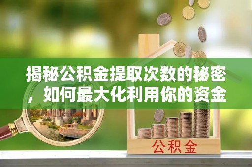 化州揭秘公积金提取次数的秘密，如何最大化利用你的资金
