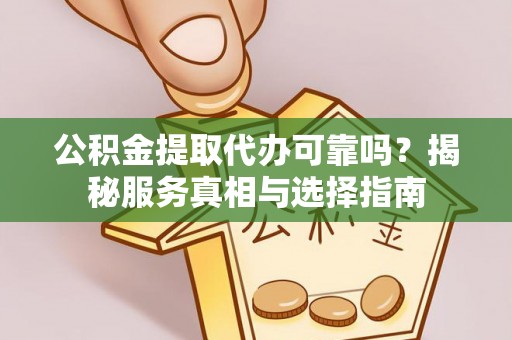 化州公积金提取代办可靠吗？揭秘服务真相与选择指南