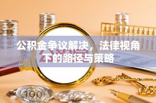 化州公积金争议解决，法律视角下的路径与策略