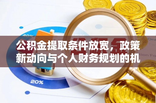 化州公积金提取条件放宽，政策新动向与个人财务规划的机遇
