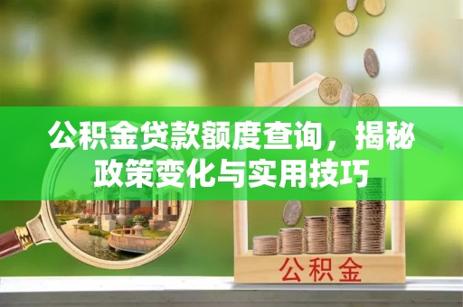 化州公积金贷款额度查询，揭秘政策变化与实用技巧
