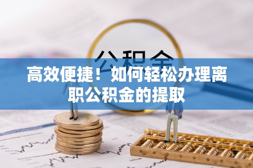 化州高效便捷！如何轻松办理离职公积金的提取