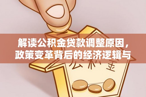 化州解读公积金贷款调整原因，政策变革背后的经济逻辑与民生影响